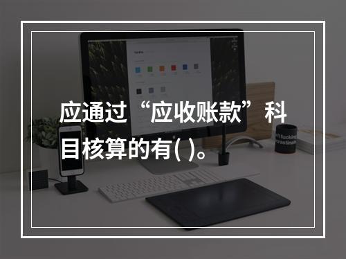 应通过“应收账款”科目核算的有( )。