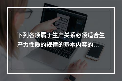 下列各项属于生产关系必须适合生产力性质的规律的基本内容的有（