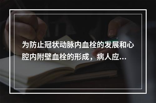 为防止冠状动脉内血栓的发展和心腔内附壁血栓的形成，病人应立即