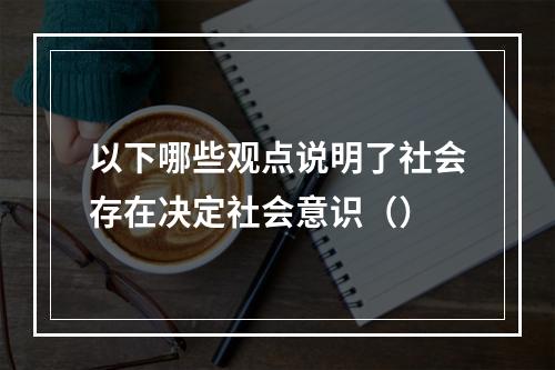 以下哪些观点说明了社会存在决定社会意识（）