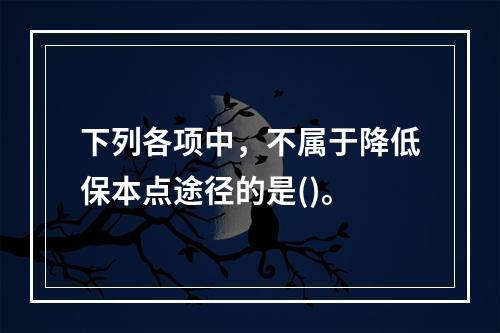 下列各项中，不属于降低保本点途径的是()。