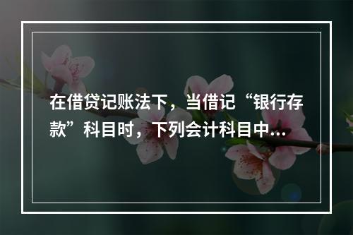 在借贷记账法下，当借记“银行存款”科目时，下列会计科目中可能