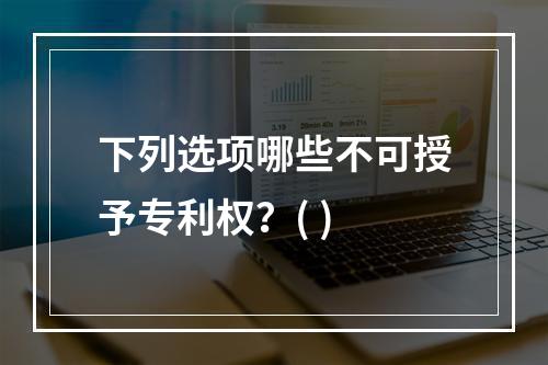 下列选项哪些不可授予专利权？( )