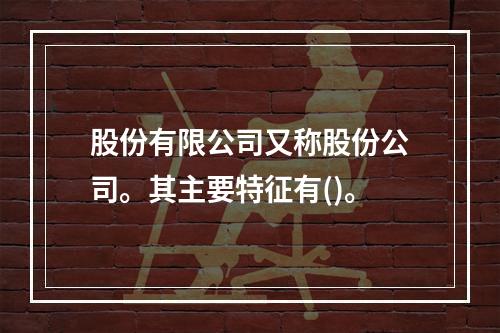 股份有限公司又称股份公司。其主要特征有()。