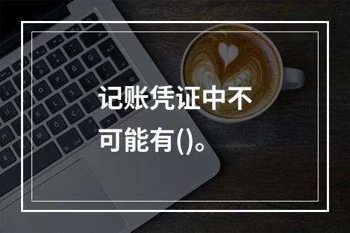 记账凭证中不可能有()。