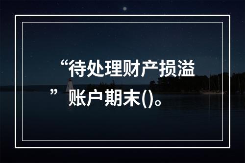 “待处理财产损溢”账户期末()。