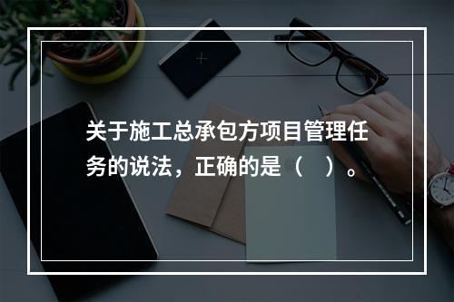 关于施工总承包方项目管理任务的说法，正确的是（　）。