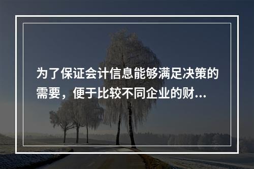 为了保证会计信息能够满足决策的需要，便于比较不同企业的财务状