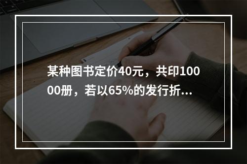 某种图书定价40元，共印10000册，若以65%的发行折扣率