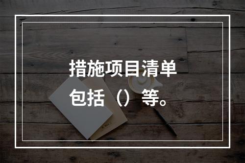 措施项目清单包括（）等。