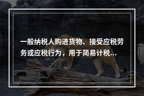 一般纳税人购进货物、接受应税劳务或应税行为，用于简易计税方法