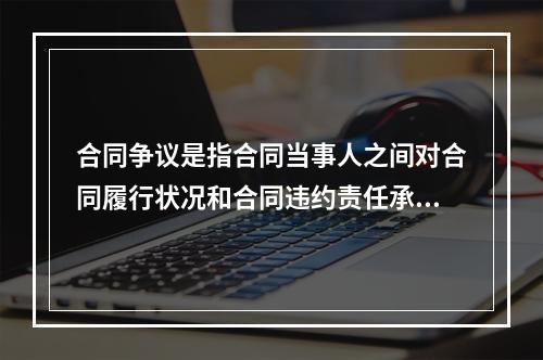 合同争议是指合同当事人之间对合同履行状况和合同违约责任承担等