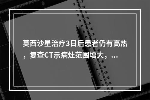 莫西沙星治疗3日后患者仍有高热，复查CT示病灶范围增大，加用