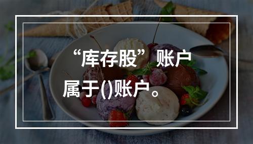 “库存股”账户属于()账户。