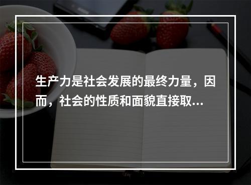 生产力是社会发展的最终力量，因而，社会的性质和面貌直接取决于