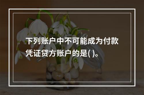 下列账户中不可能成为付款凭证贷方账户的是( )。