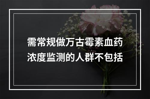 需常规做万古霉素血药浓度监测的人群不包括