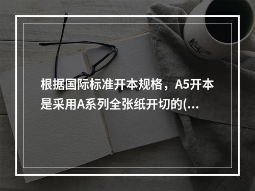 根据国际标准开本规格，A5开本是采用A系列全张纸开切的( )