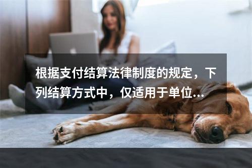 根据支付结算法律制度的规定，下列结算方式中，仅适用于单位之间