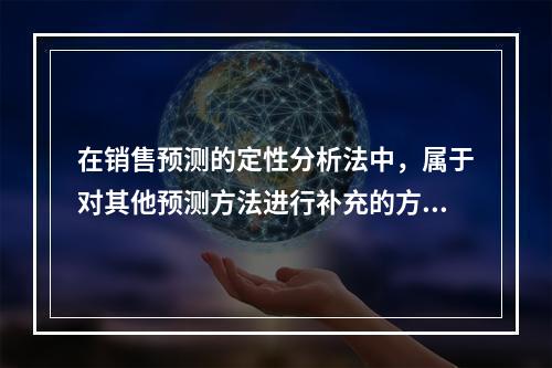 在销售预测的定性分析法中，属于对其他预测方法进行补充的方法是