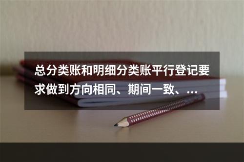 总分类账和明细分类账平行登记要求做到方向相同、期间一致、金额