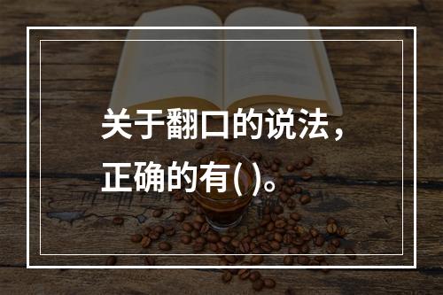 关于翻口的说法，正确的有( )。