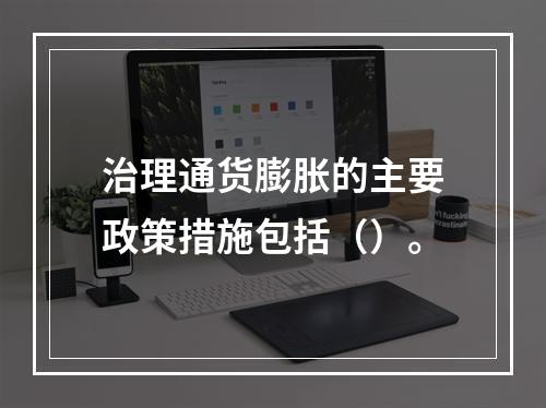 治理通货膨胀的主要政策措施包括（）。