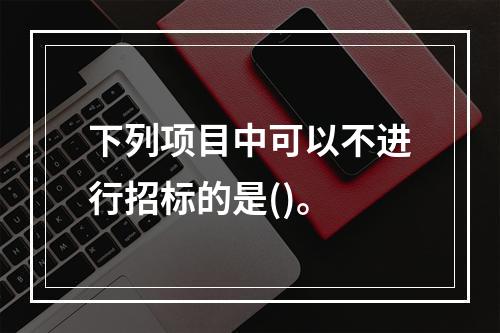 下列项目中可以不进行招标的是()。