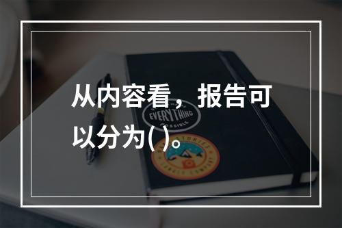 从内容看，报告可以分为( )。