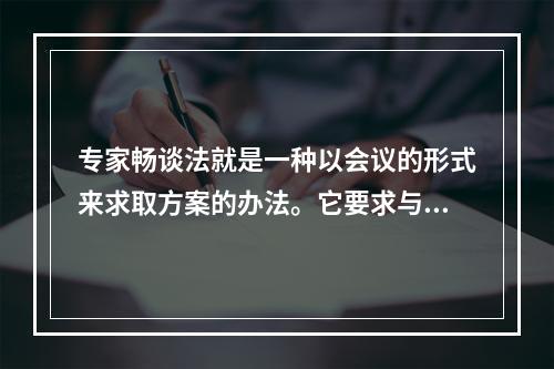 专家畅谈法就是一种以会议的形式来求取方案的办法。它要求与会专