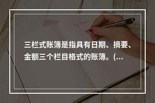 三栏式账簿是指具有日期、摘要、金额三个栏目格式的账簿。()