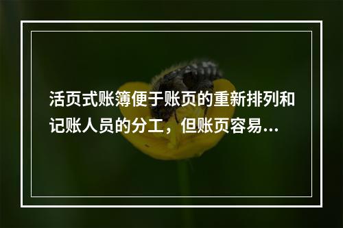 活页式账簿便于账页的重新排列和记账人员的分工，但账页容易散失