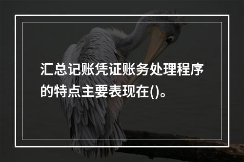 汇总记账凭证账务处理程序的特点主要表现在()。