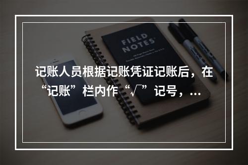 记账人员根据记账凭证记账后，在“记账”栏内作“√”记号，表示