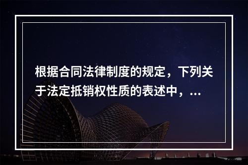 根据合同法律制度的规定，下列关于法定抵销权性质的表述中，正确