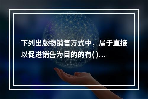 下列出版物销售方式中，属于直接以促进销售为目的的有( )。