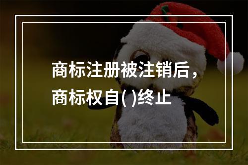 商标注册被注销后，商标权自( )终止