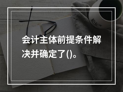 会计主体前提条件解决并确定了()。