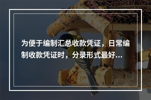 为便于编制汇总收款凭证，日常编制收款凭证时，分录形式最好是(