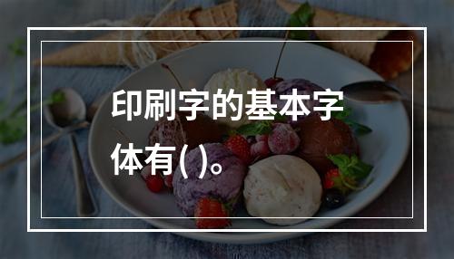 印刷字的基本字体有( )。