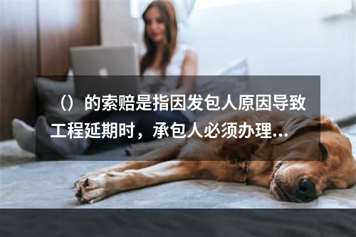 （）的索赔是指因发包人原因导致工程延期时，承包人必须办理相关