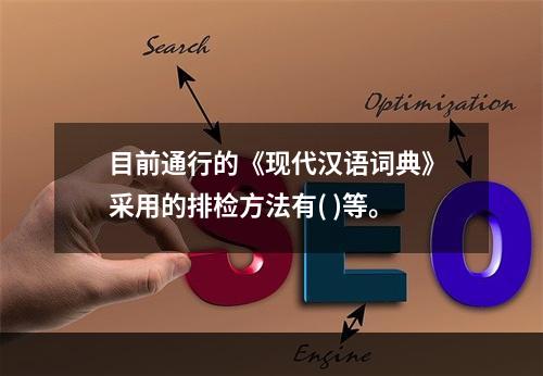 目前通行的《现代汉语词典》采用的排检方法有( )等。