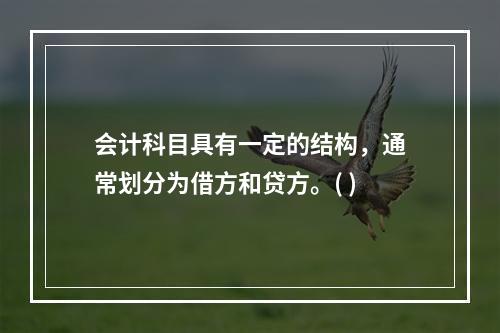 会计科目具有一定的结构，通常划分为借方和贷方。( )