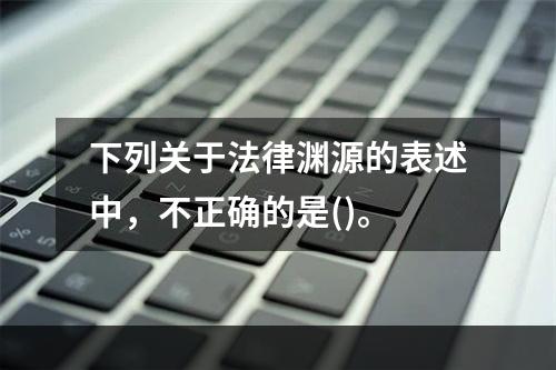 下列关于法律渊源的表述中，不正确的是()。