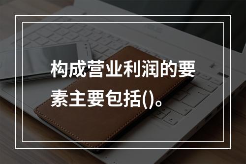 构成营业利润的要素主要包括()。