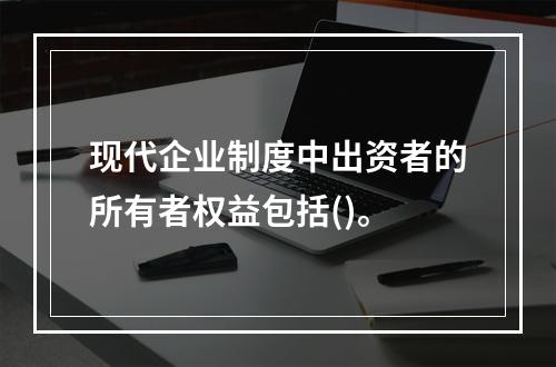 现代企业制度中出资者的所有者权益包括()。