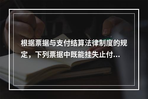 根据票据与支付结算法律制度的规定，下列票据中既能挂失止付又能