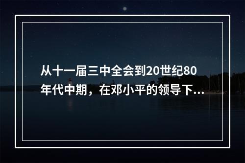 从十一届三中全会到20世纪80年代中期，在邓小平的领导下，中