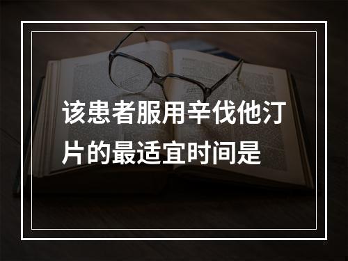 该患者服用辛伐他汀片的最适宜时间是