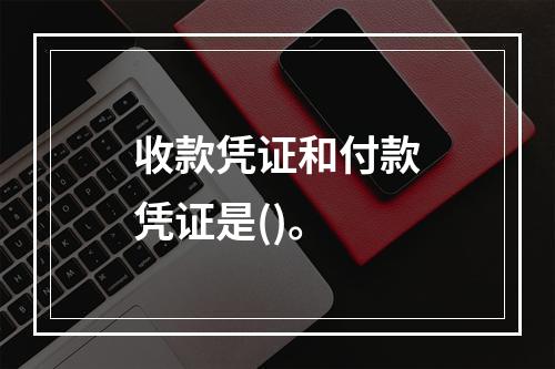 收款凭证和付款凭证是()。